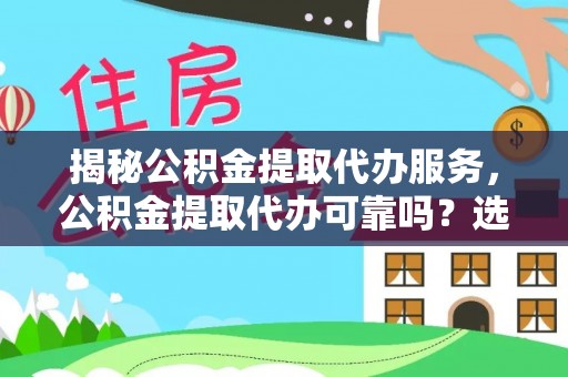 金东揭秘公积金提取代办服务，公积金提取代办可靠吗？选择需谨慎
