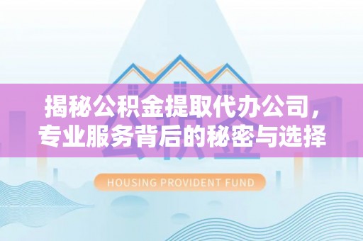 金东揭秘公积金提取代办公司，专业服务背后的秘密与选择指南