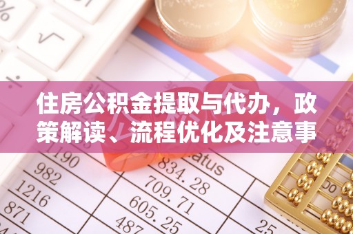 金东住房公积金提取与代办，政策解读、流程优化及注意事项