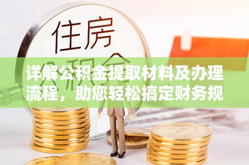 金东详解公积金提取材料及办理流程，助您轻松搞定财务规划