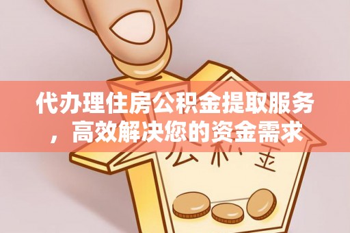 金东代办理住房公积金提取服务，高效解决您的资金需求