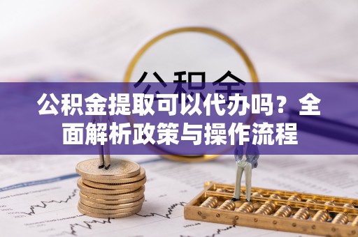 金东公积金提取可以代办吗？全面解析政策与操作流程