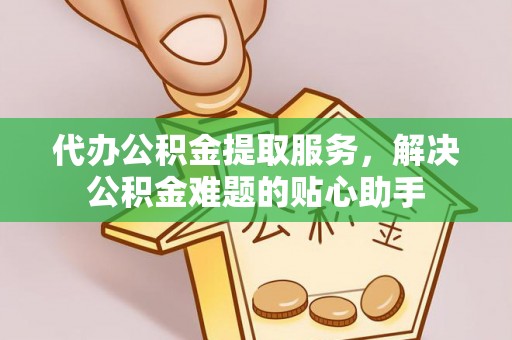 金东代办公积金提取服务，解决公积金难题的贴心助手