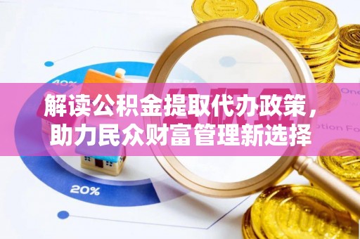 金东解读公积金提取代办政策，助力民众财富管理新选择