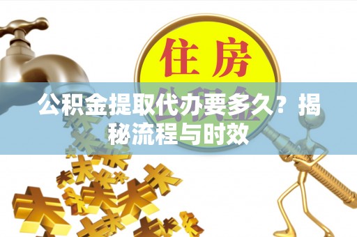金东公积金提取代办要多久？揭秘流程与时效