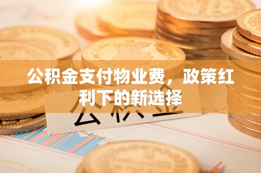 金东公积金支付物业费，政策红利下的新选择