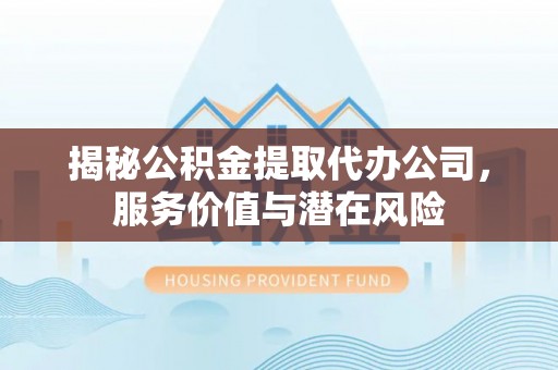 金东揭秘公积金提取代办公司，服务价值与潜在风险