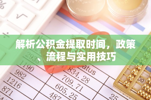 金东解析公积金提取时间，政策、流程与实用技巧
