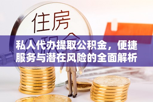 金东私人代办提取公积金，便捷服务与潜在风险的全面解析