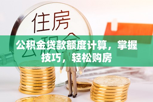 金东公积金贷款额度计算，掌握技巧，轻松购房
