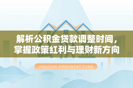 金东解析公积金贷款调整时间，掌握政策红利与理财新方向