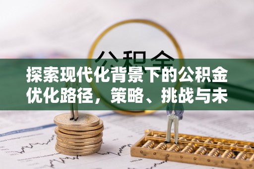 金东探索现代化背景下的公积金优化路径，策略、挑战与未来展望