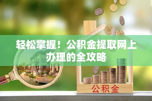 金东轻松掌握！公积金提取网上办理的全攻略