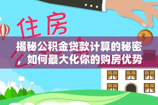 金东揭秘公积金贷款计算的秘密，如何最大化你的购房优势