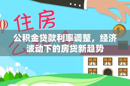 金东公积金贷款利率调整，经济波动下的房贷新趋势