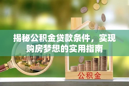 金东揭秘公积金贷款条件，实现购房梦想的实用指南