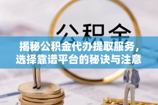 金东揭秘公积金代办提取服务，选择靠谱平台的秘诀与注意事项
