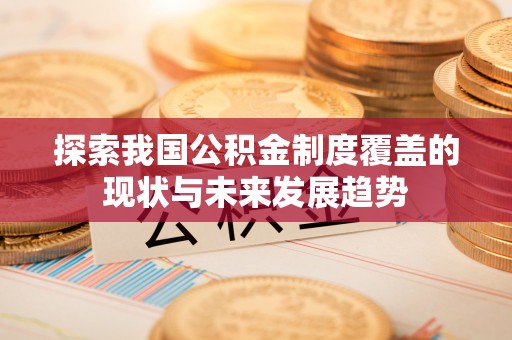 金东探索我国公积金制度覆盖的现状与未来发展趋势