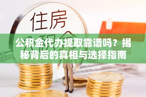 金东公积金代办提取靠谱吗？揭秘背后的真相与选择指南