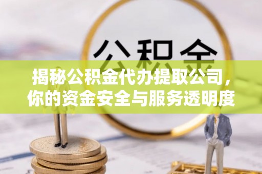金东揭秘公积金代办提取公司，你的资金安全与服务透明度指南