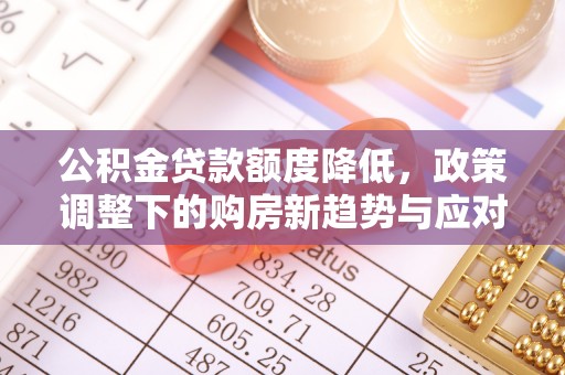 金东公积金贷款额度降低，政策调整下的购房新趋势与应对策略