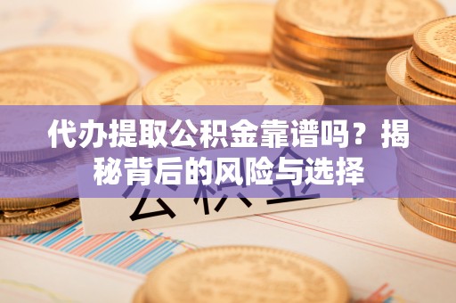 金东代办提取公积金靠谱吗？揭秘背后的风险与选择