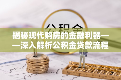金东揭秘现代购房的金融利器——深入解析公积金贷款流程