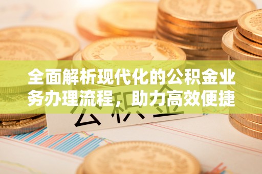 金东全面解析现代化的公积金业务办理流程，助力高效便捷生活
