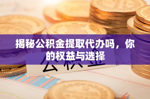 金东揭秘公积金提取代办吗，你的权益与选择