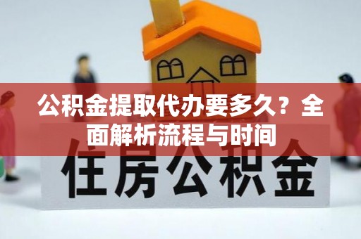 金东公积金提取代办要多久？全面解析流程与时间