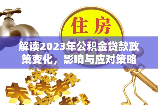 金东解读2023年公积金贷款政策变化，影响与应对策略