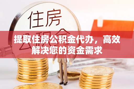 金东提取住房公积金代办，高效解决您的资金需求