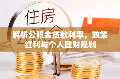 金东解析公积金贷款利率，政策红利与个人理财规划