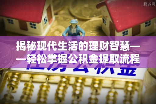 金东揭秘现代生活的理财智慧——轻松掌握公积金提取流程的实用指南