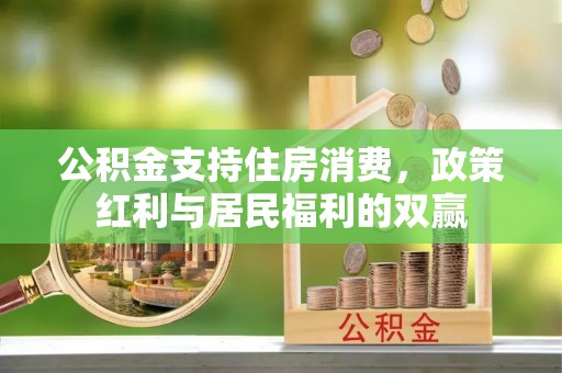 金东公积金支持住房消费，政策红利与居民福利的双赢