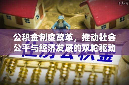 金东公积金制度改革，推动社会公平与经济发展的双轮驱动