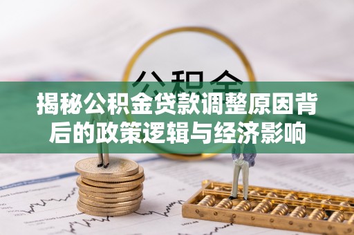 金东揭秘公积金贷款调整原因背后的政策逻辑与经济影响