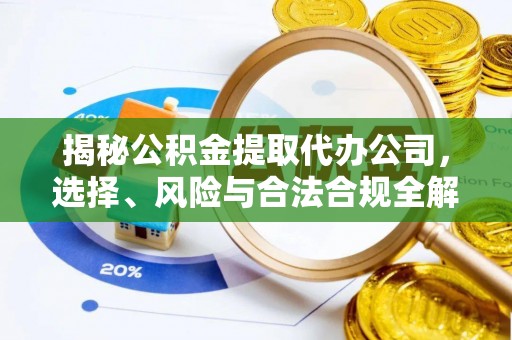 金东揭秘公积金提取代办公司，选择、风险与合法合规全解析