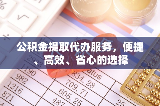 金东公积金提取代办服务，便捷、高效、省心的选择
