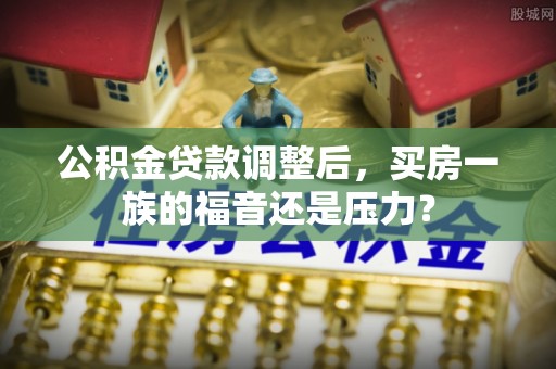 金东公积金贷款调整后，买房一族的福音还是压力？