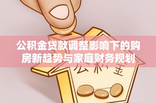 金东公积金贷款调整影响下的购房新趋势与家庭财务规划