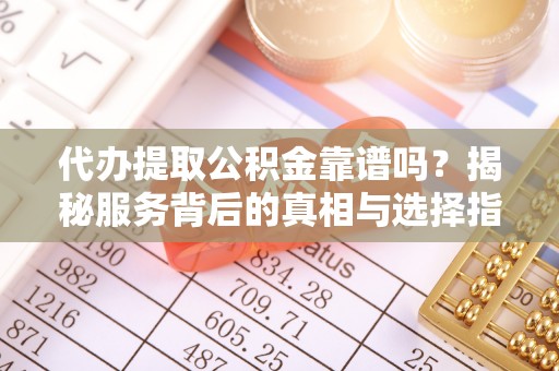 金东代办提取公积金靠谱吗？揭秘服务背后的真相与选择指南