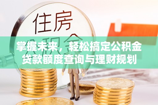 金东掌握未来，轻松搞定公积金贷款额度查询与理财规划