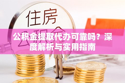 金东公积金提取代办可靠吗？深度解析与实用指南