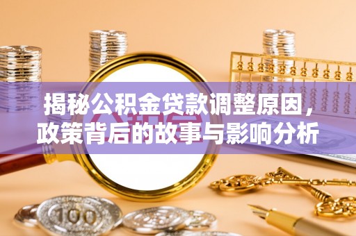 金东揭秘公积金贷款调整原因，政策背后的故事与影响分析