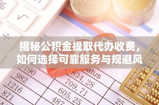 金东揭秘公积金提取代办收费，如何选择可靠服务与规避风险