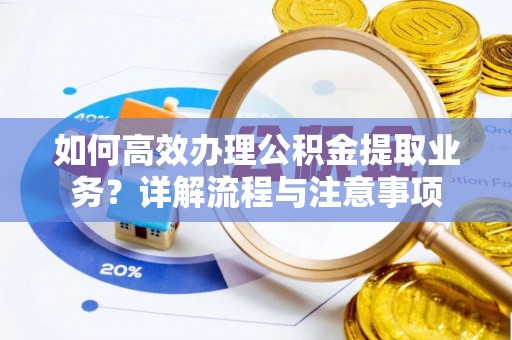 金东如何高效办理公积金提取业务？详解流程与注意事项