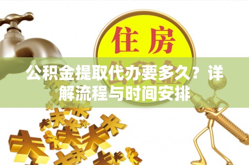 金东公积金提取代办要多久？详解流程与时间安排