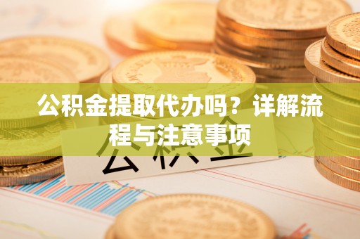 金东公积金提取代办吗？详解流程与注意事项