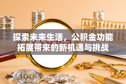 金东探索未来生活，公积金功能拓展带来的新机遇与挑战